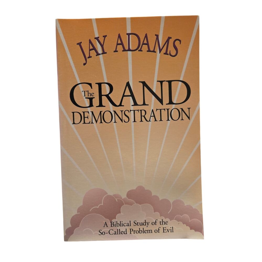 Grand Demonstration Biblical Study of the So-called Problem of Evil Jay Adams
